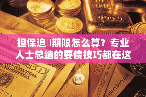 北京担保追償期限怎么算？专业人士总结的要债技巧都在这里了