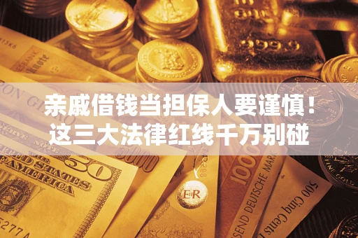 北京亲戚借钱当担保人要谨慎！这三大法律红线千万别碰