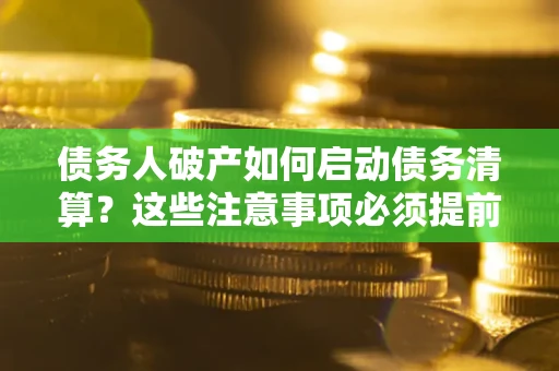 北京债务人破产如何启动债务清算？这些注意事项必须提前知道