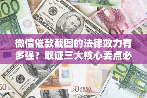 北京微信催款截图的法律效力有多强？取证三大核心要点必须知道！