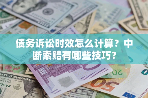 北京债务诉讼时效怎么计算？中断索赔有哪些技巧？