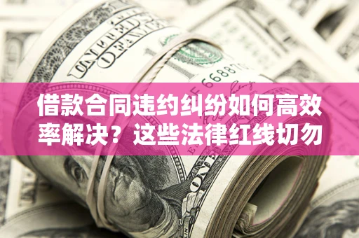北京借款合同违约纠纷如何高效率解决？这些法律红线切勿触碰