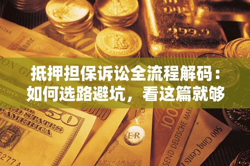 北京抵押担保诉讼全流程解码：如何选路避坑，看这篇就够了