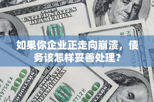 北京如果你企业正走向崩溃，债务该怎样妥善处理？