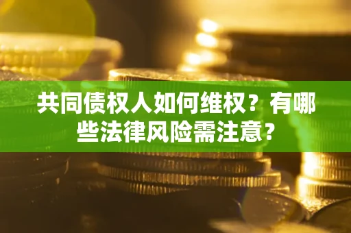 北京共同债权人如何维权？有哪些法律风险需注意？