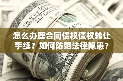 北京怎么办理合同债权债权转让手续？如何防范法律隐患？