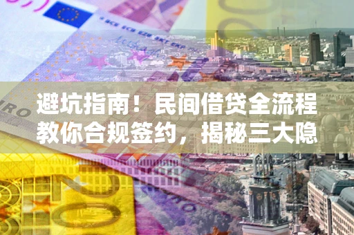 北京避坑指南！民间借贷全流程教你合规签约，揭秘三大隐形陷阱