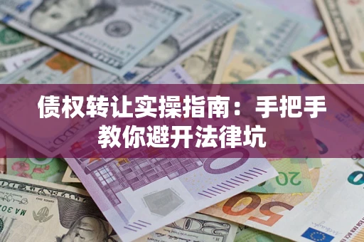 北京债权转让实操指南：手把手教你避开法律坑