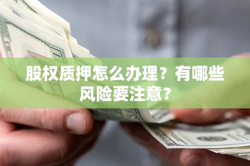 北京股权质押怎么办理？有哪些风险要注意？