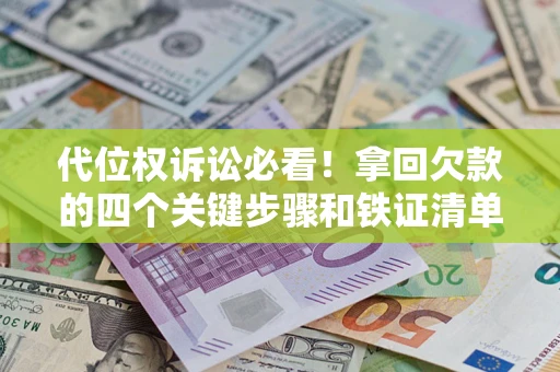 北京代位权诉讼必看！拿回欠款的四个关键步骤和铁证清单
