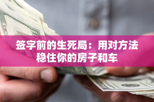 北京签字前的生死局：用对方法稳住你的房子和车