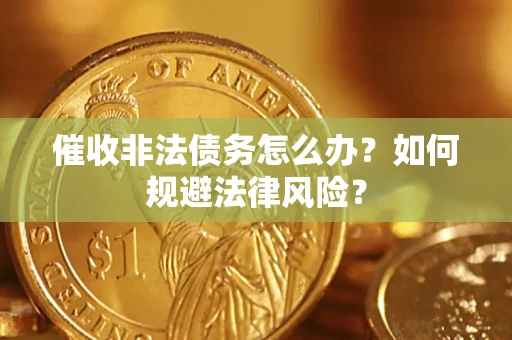 北京催收非法债务怎么办？如何规避法律风险？