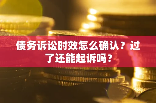 北京债务诉讼时效怎么确认？过了还能起诉吗？