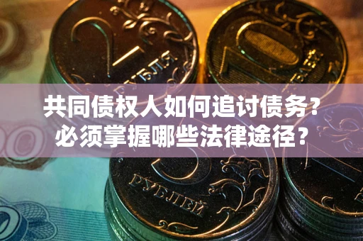 北京共同债权人如何追讨债务？必须掌握哪些法律途径？
