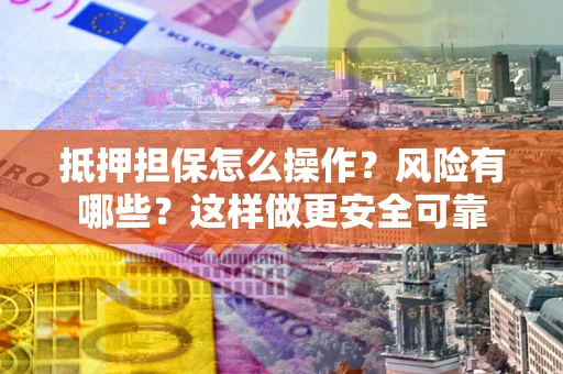 北京抵押担保怎么操作？风险有哪些？这样做更安全可靠