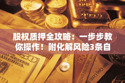 北京股权质押全攻略：一步步教你操作！附化解风险3条自救法则