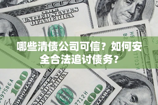 北京哪些清债公司可信？如何安全合法追讨债务？