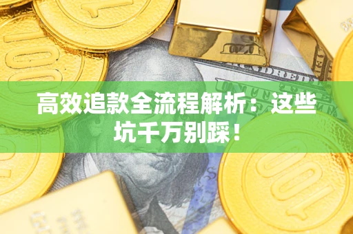 北京高效追款全流程解析：这些坑千万别踩！