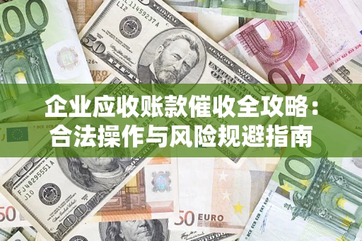 北京企业应收账款催收全攻略：合法操作与风险规避指南