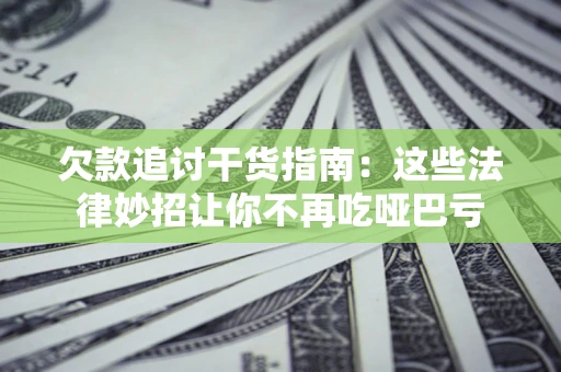 北京欠款追讨干货指南：这些法律妙招让你不再吃哑巴亏