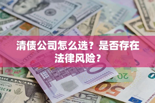 北京清债公司怎么选？是否存在法律风险？