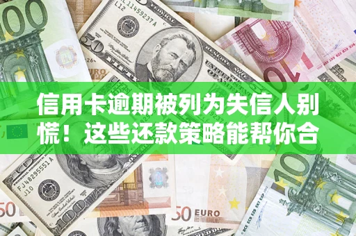 北京信用卡逾期被列为失信人别慌！这些还款策略能帮你合法止损