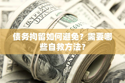 北京债务拘留如何避免？需要哪些自救方法？