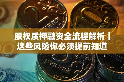 北京股权质押融资全流程解析｜这些风险你必须提前知道
