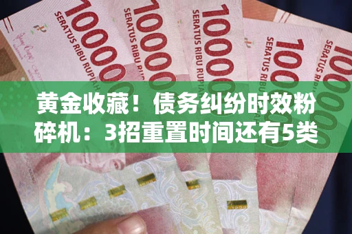 北京黄金收藏！债务纠纷时效粉碎机：3招重置时间还有5类不设年限的特殊债务