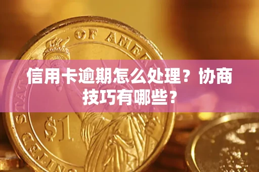 北京信用卡逾期怎么处理？协商技巧有哪些？