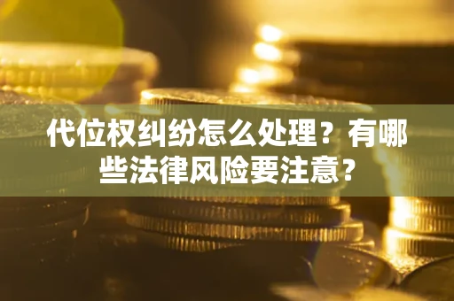 北京代位权纠纷怎么处理？有哪些法律风险要注意？