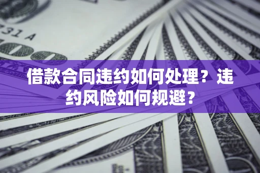 北京借款合同违约如何处理？违约风险如何规避？