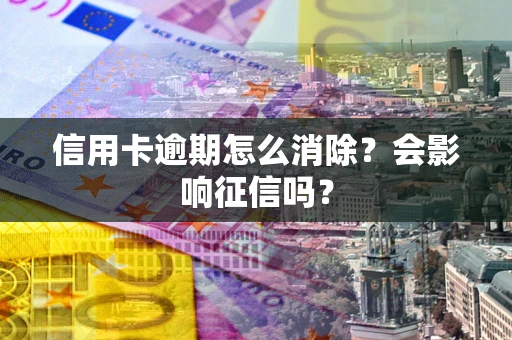 北京信用卡逾期怎么消除？会影响征信吗？