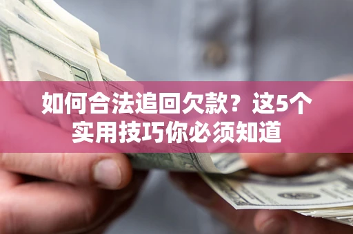 北京如何合法追回欠款？这5个实用技巧你必须知道