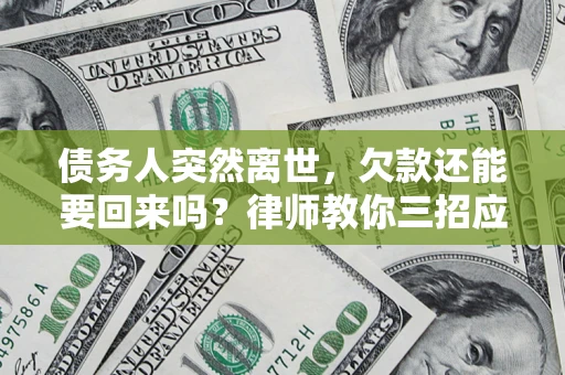北京债务人突然离世，欠款还能要回来吗？律师教你三招应对