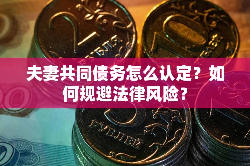 北京夫妻共同债务怎么认定？如何规避法律风险？