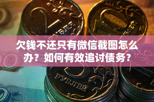 北京欠钱不还只有微信截图怎么办？如何有效追讨债务？