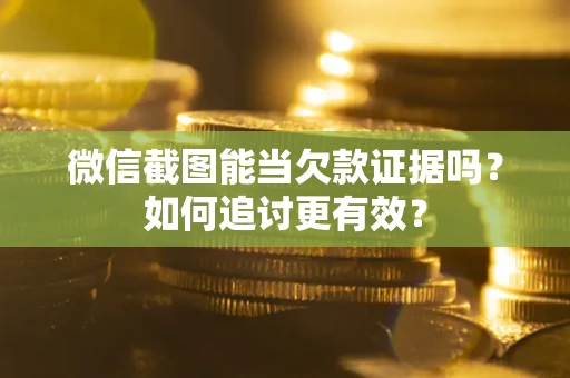 北京微信截图能当欠款证据吗？如何追讨更有效？