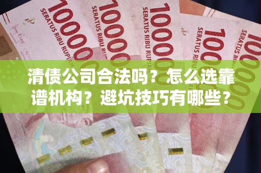 北京清债公司合法吗？怎么选靠谱机构？避坑技巧有哪些？
