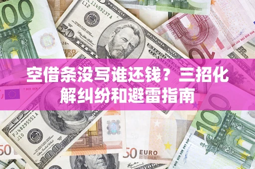北京空借条没写谁还钱？三招化解纠纷和避雷指南