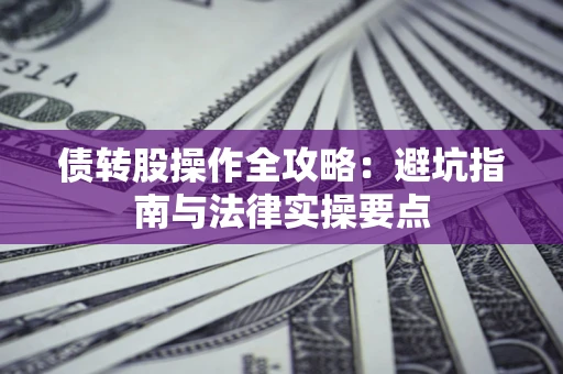 北京债转股操作全攻略：避坑指南与法律实操要点