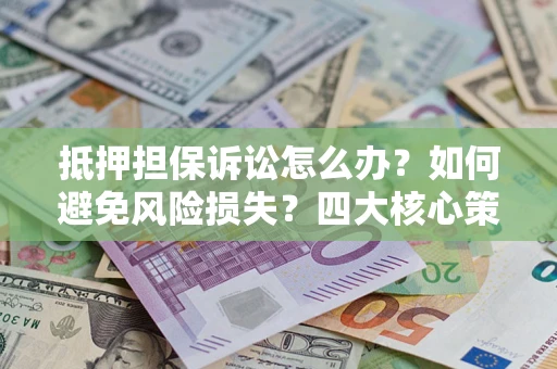 北京抵押担保诉讼怎么办？如何避免风险损失？四大核心策略全解读
