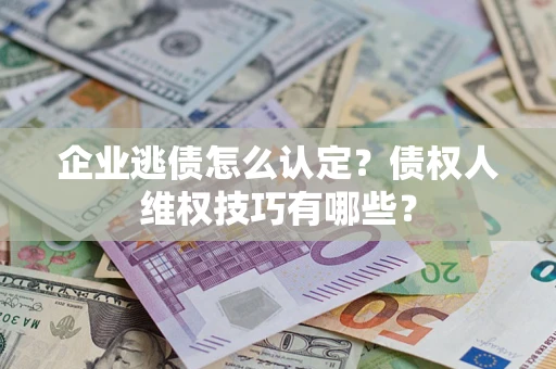 北京企业逃债怎么认定？债权人维权技巧有哪些？