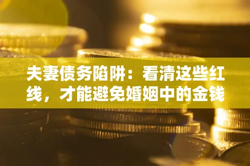 北京夫妻债务陷阱：看清这些红线，才能避免婚姻中的金钱危机