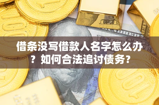 北京借条没写借款人名字怎么办？如何合法追讨债务？