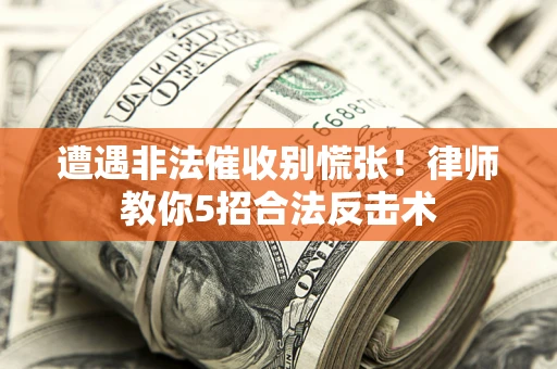北京遭遇非法催收别慌张！律师教你5招合法反击术
