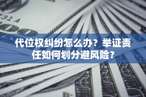 北京代位权纠纷怎么办？举证责任如何划分避风险？