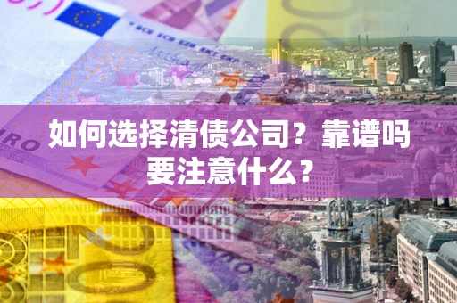 北京如何选择清债公司？靠谱吗要注意什么？