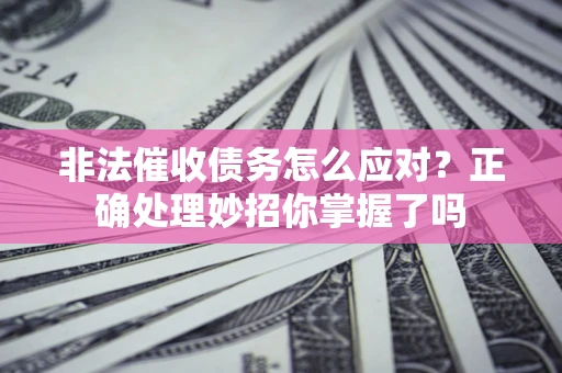北京非法催收债务怎么应对？正确处理妙招你掌握了吗