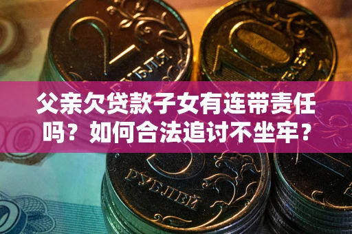 北京父亲欠贷款子女有连带责任吗？如何合法追讨不坐牢？